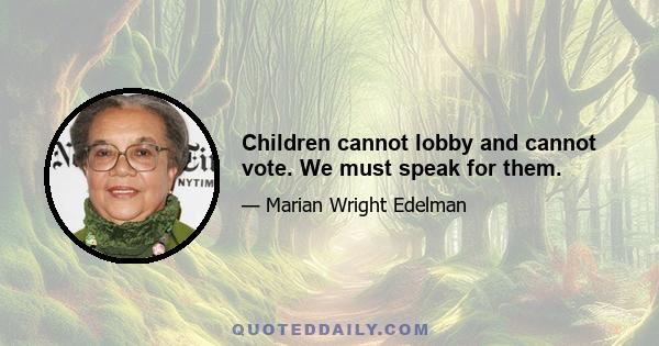 Children cannot lobby and cannot vote. We must speak for them.