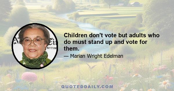 Children don't vote but adults who do must stand up and vote for them.