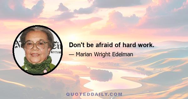 Don't be afraid of hard work.