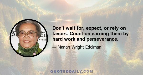 Don't wait for, expect, or rely on favors. Count on earning them by hard work and perseverance.