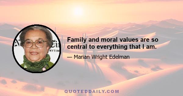 Family and moral values are so central to everything that I am.