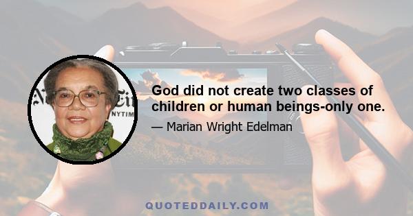 God did not create two classes of children or human beings-only one.