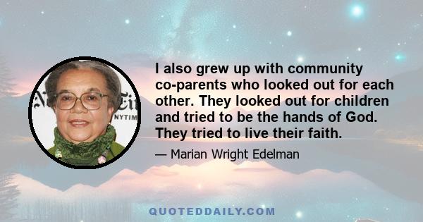 I also grew up with community co-parents who looked out for each other. They looked out for children and tried to be the hands of God. They tried to live their faith.