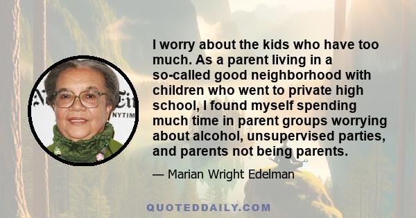 I worry about the kids who have too much. As a parent living in a so-called good neighborhood with children who went to private high school, I found myself spending much time in parent groups worrying about alcohol,