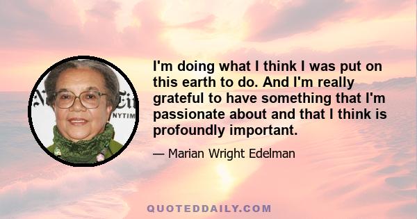 I'm doing what I think I was put on this earth to do. And I'm really grateful to have something that I'm passionate about and that I think is profoundly important.