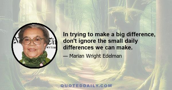 In trying to make a big difference, don't ignore the small daily differences we can make.