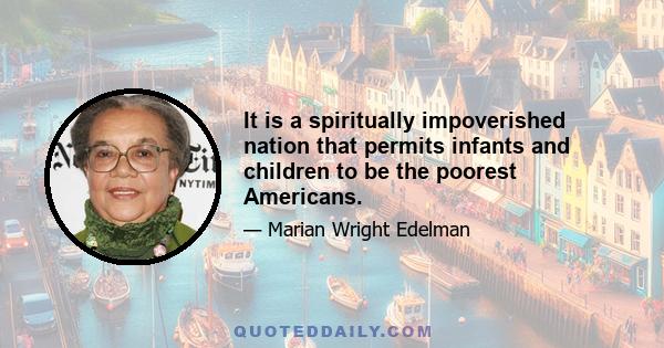 It is a spiritually impoverished nation that permits infants and children to be the poorest Americans.