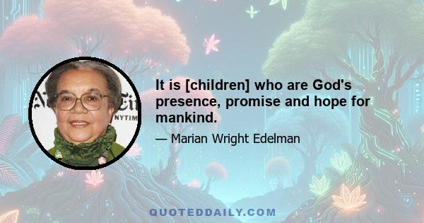 It is [children] who are God's presence, promise and hope for mankind.