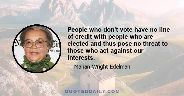 People who don't vote have no line of credit with people who are elected and thus pose no threat to those who act against our interests.