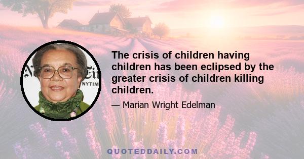 The crisis of children having children has been eclipsed by the greater crisis of children killing children.