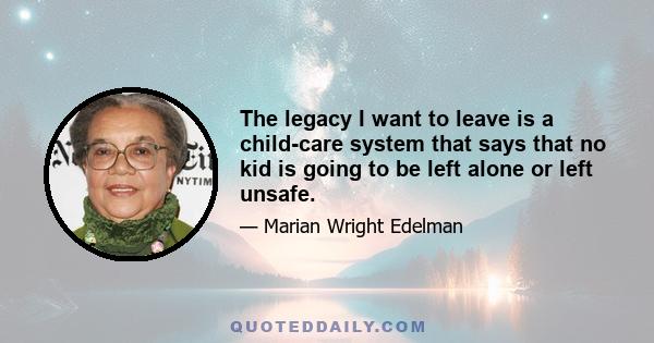 The legacy I want to leave is a child-care system that says that no kid is going to be left alone or left unsafe.