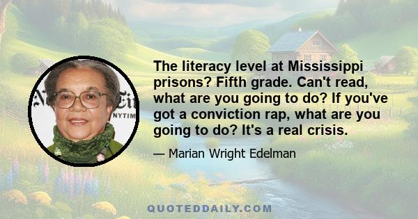 The literacy level at Mississippi prisons? Fifth grade. Can't read, what are you going to do? If you've got a conviction rap, what are you going to do? It's a real crisis.