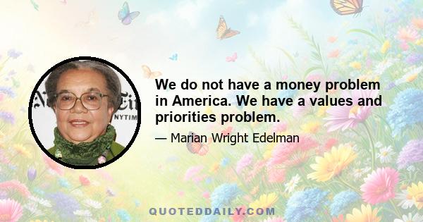 We do not have a money problem in America. We have a values and priorities problem.