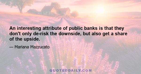 An interesting attribute of public banks is that they don't only de-risk the downside, but also get a share of the upside.