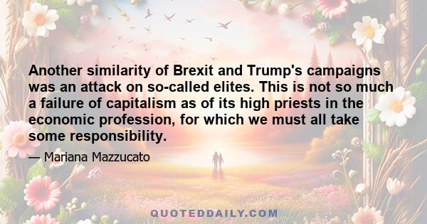 Another similarity of Brexit and Trump's campaigns was an attack on so-called elites. This is not so much a failure of capitalism as of its high priests in the economic profession, for which we must all take some