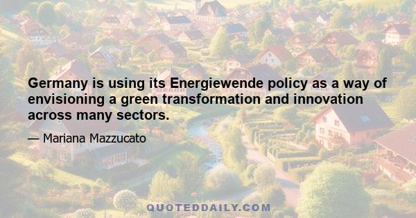 Germany is using its Energiewende policy as a way of envisioning a green transformation and innovation across many sectors.