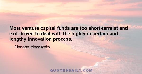 Most venture capital funds are too short-termist and exit-driven to deal with the highly uncertain and lengthy innovation process.