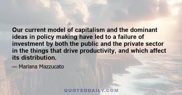 Our current model of capitalism and the dominant ideas in policy making have led to a failure of investment by both the public and the private sector in the things that drive productivity, and which affect its