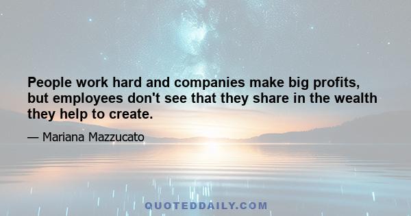 People work hard and companies make big profits, but employees don't see that they share in the wealth they help to create.