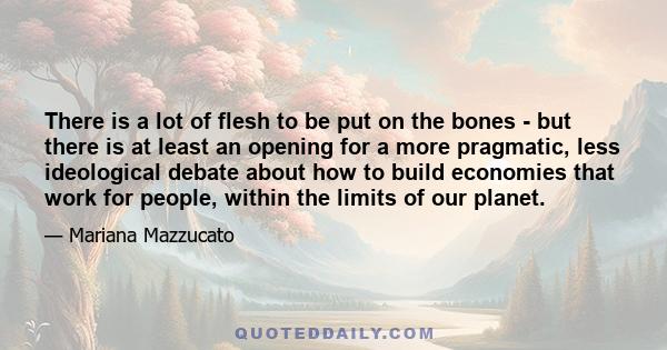 There is a lot of flesh to be put on the bones - but there is at least an opening for a more pragmatic, less ideological debate about how to build economies that work for people, within the limits of our planet.