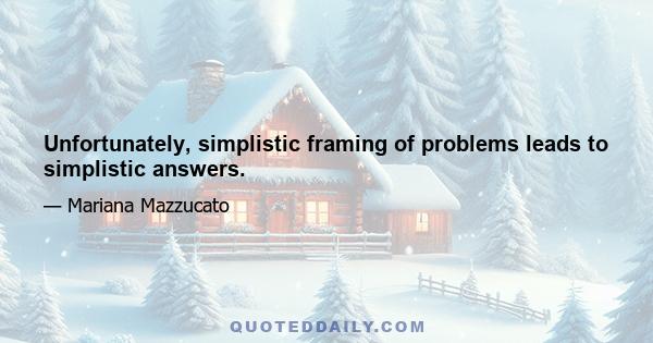 Unfortunately, simplistic framing of problems leads to simplistic answers.