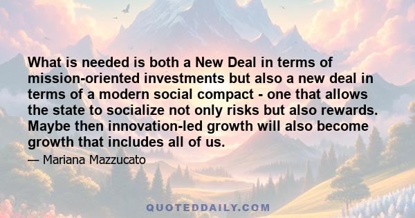 What is needed is both a New Deal in terms of mission-oriented investments but also a new deal in terms of a modern social compact - one that allows the state to socialize not only risks but also rewards. Maybe then