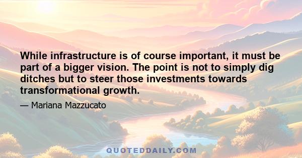 While infrastructure is of course important, it must be part of a bigger vision. The point is not to simply dig ditches but to steer those investments towards transformational growth.