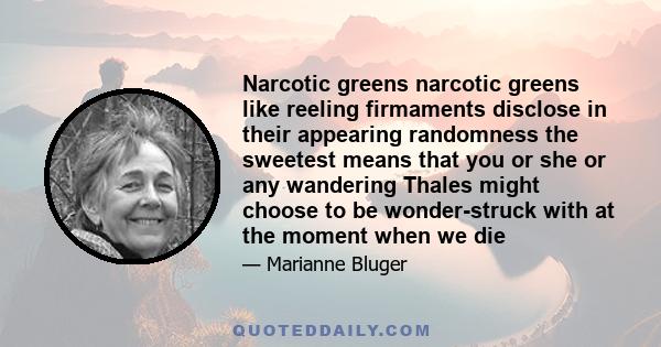 Narcotic greens narcotic greens like reeling firmaments disclose in their appearing randomness the sweetest means that you or she or any wandering Thales might choose to be wonder-struck with at the moment when we die