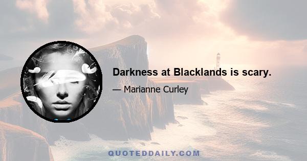 Darkness at Blacklands is scary.