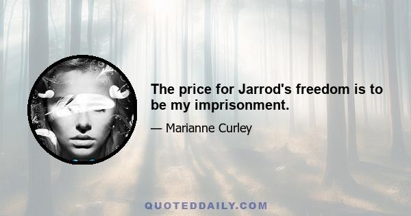 The price for Jarrod's freedom is to be my imprisonment.