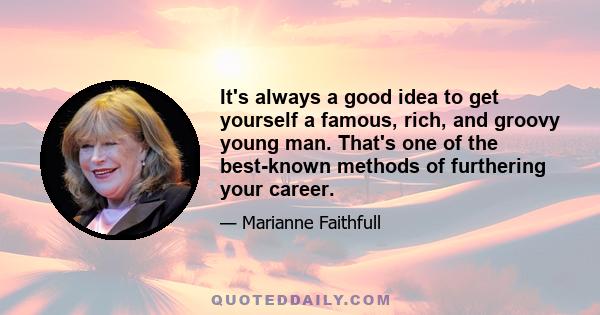 It's always a good idea to get yourself a famous, rich, and groovy young man. That's one of the best-known methods of furthering your career.