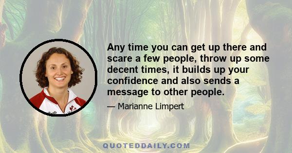 Any time you can get up there and scare a few people, throw up some decent times, it builds up your confidence and also sends a message to other people.