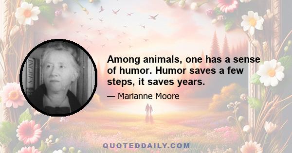 Among animals, one has a sense of humor. Humor saves a few steps, it saves years.