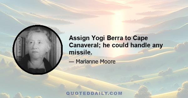 Assign Yogi Berra to Cape Canaveral; he could handle any missile.