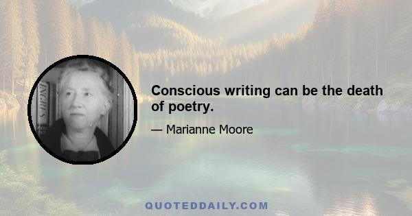 Conscious writing can be the death of poetry.