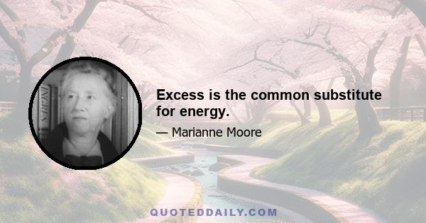 Excess is the common substitute for energy.