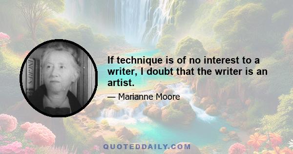 If technique is of no interest to a writer, I doubt that the writer is an artist.