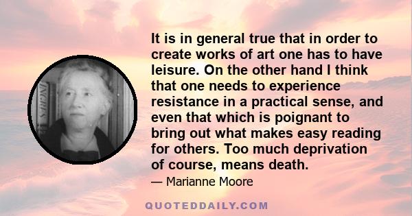 It is in general true that in order to create works of art one has to have leisure. On the other hand I think that one needs to experience resistance in a practical sense, and even that which is poignant to bring out