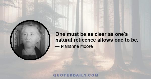 One must be as clear as one's natural reticence allows one to be.