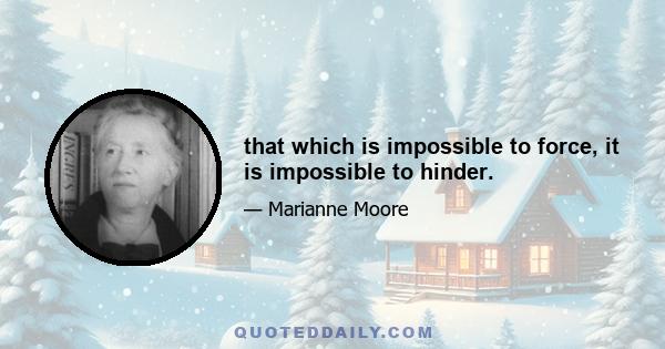 that which is impossible to force, it is impossible to hinder.