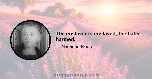 The enslaver is enslaved, the hater, harmed.