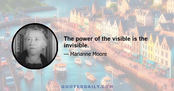 The power of the visible is the invisible.