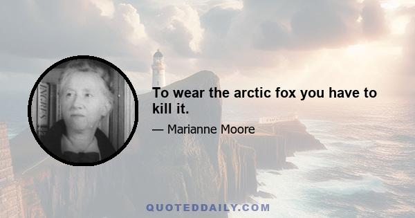 To wear the arctic fox you have to kill it.