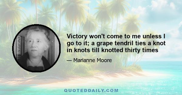 Victory won't come to me unless I go to it; a grape tendril ties a knot in knots till knotted thirty times