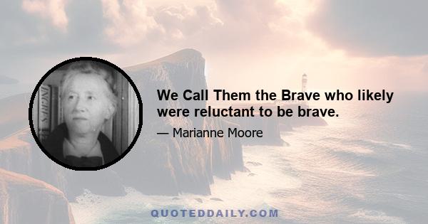 We Call Them the Brave who likely were reluctant to be brave.