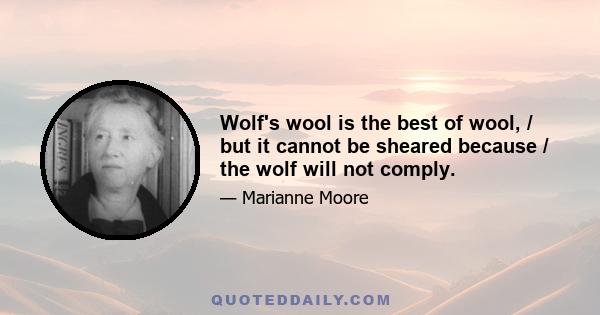 Wolf's wool is the best of wool, / but it cannot be sheared because / the wolf will not comply.