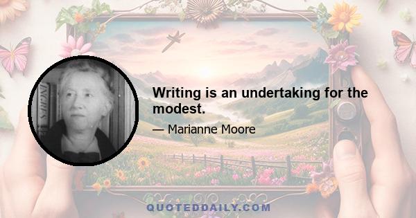 Writing is an undertaking for the modest.