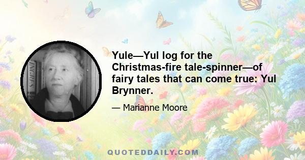 Yule—Yul log for the Christmas-fire tale-spinner—of fairy tales that can come true: Yul Brynner.