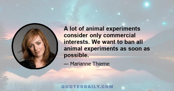 A lot of animal experiments consider only commercial interests. We want to ban all animal experiments as soon as possible.