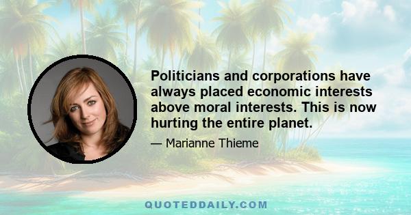 Politicians and corporations have always placed economic interests above moral interests. This is now hurting the entire planet.